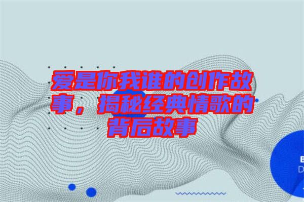 愛是你我誰(shuí)的創(chuàng)作故事，揭秘經(jīng)典情歌的背后故事