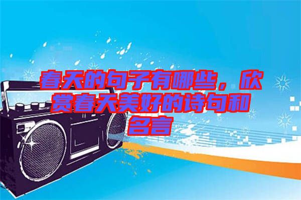 春天的句子有哪些，欣賞春天美好的詩句和名言