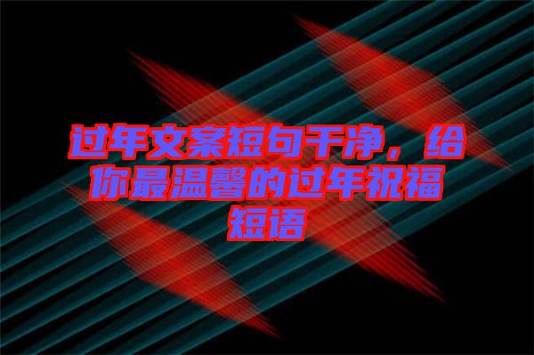 過年文案短句干凈，給你最溫馨的過年祝福短語