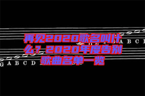 再見2020歌名叫什么？2020年度告別歌曲名單一覽