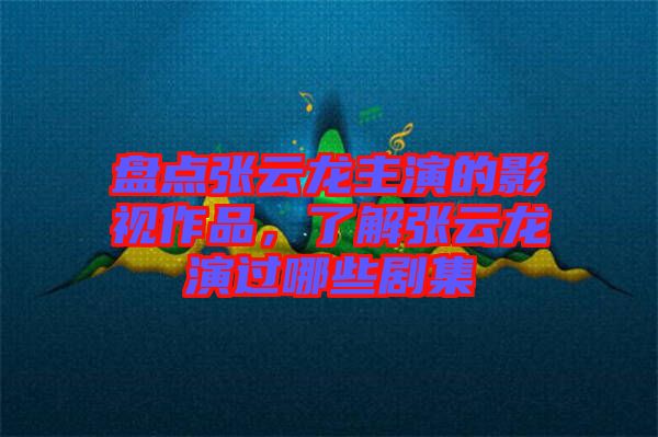 盤點(diǎn)張?jiān)讫堉餮莸挠耙曌髌?，了解張?jiān)讫堁葸^哪些劇集