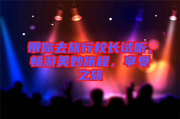 帶你去旅行校長(zhǎng)試聽，暢游美妙旅程，享受之旅