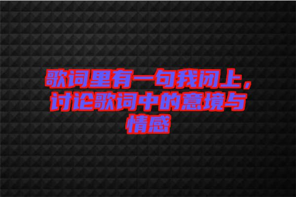 歌詞里有一句我閉上，討論歌詞中的意境與情感
