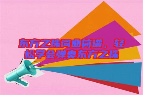 東方之珠詞曲簡(jiǎn)譜，輕松學(xué)會(huì)彈奏東方之珠