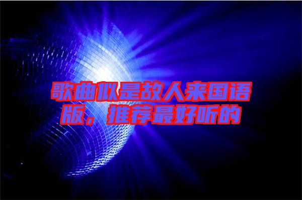 歌曲似是故人來國語版，推薦最好聽的