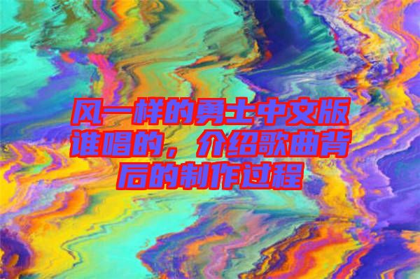 風一樣的勇士中文版誰唱的，介紹歌曲背后的制作過程