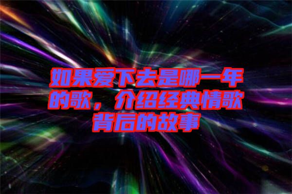 如果愛下去是哪一年的歌，介紹經(jīng)典情歌背后的故事
