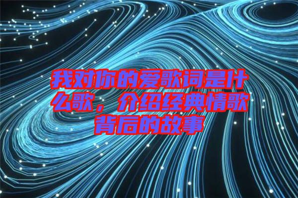 我對你的愛歌詞是什么歌，介紹經(jīng)典情歌背后的故事