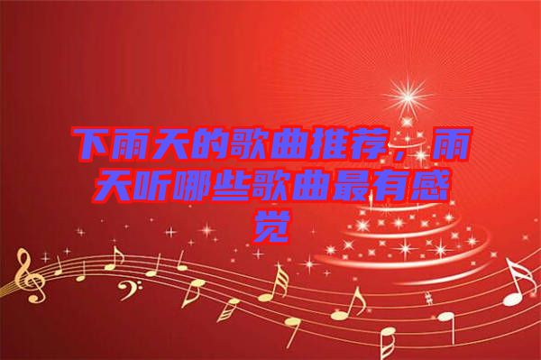 下雨天的歌曲推薦，雨天聽(tīng)哪些歌曲最有感覺(jué)