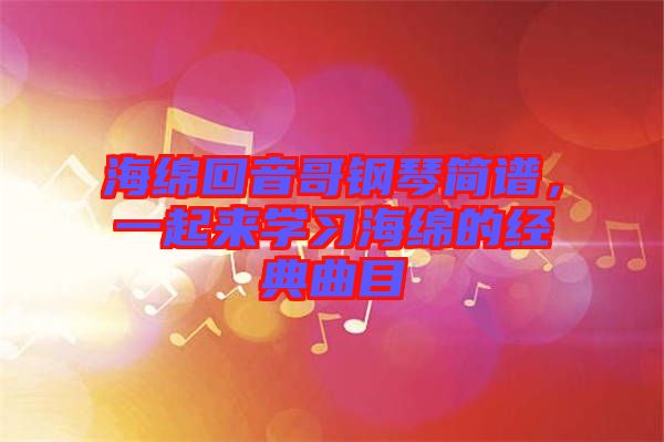 海綿回音哥鋼琴簡譜，一起來學習海綿的經(jīng)典曲目
