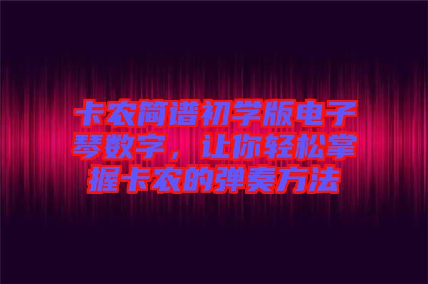 卡農(nóng)簡(jiǎn)譜初學(xué)版電子琴數(shù)字，讓你輕松掌握卡農(nóng)的彈奏方法