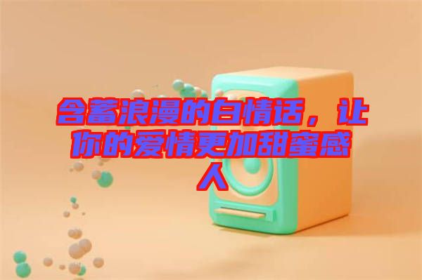 含蓄浪漫的白情話，讓你的愛情更加甜蜜感人