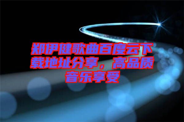 鄭伊健歌曲百度云下載地址分享，高品質(zhì)音樂享受