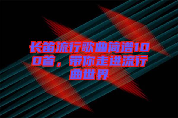 長笛流行歌曲簡譜100首，帶你走進流行曲世界