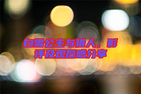 白雪公主與獵人，影評(píng)及觀后感分享