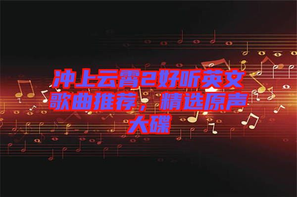 沖上云霄2好聽英文歌曲推薦，精選原聲大碟