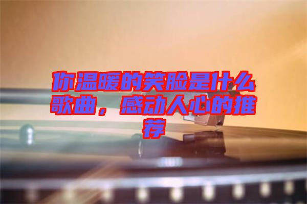 你溫暖的笑臉是什么歌曲，感動(dòng)人心的推薦