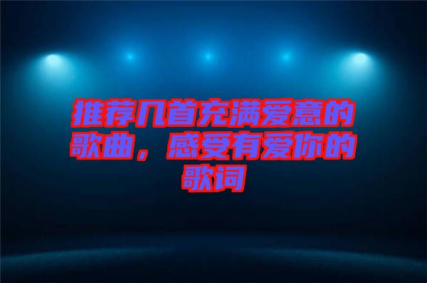推薦幾首充滿愛意的歌曲，感受有愛你的歌詞