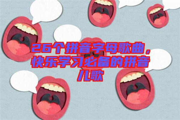 26個(gè)拼音字母歌曲，快樂(lè)學(xué)習(xí)必備的拼音兒歌