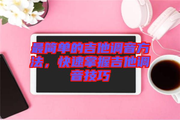 最簡單的吉他調(diào)音方法，快速掌握吉他調(diào)音技巧