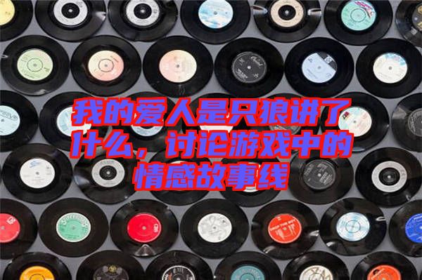 我的愛(ài)人是只狼講了什么，討論游戲中的情感故事線