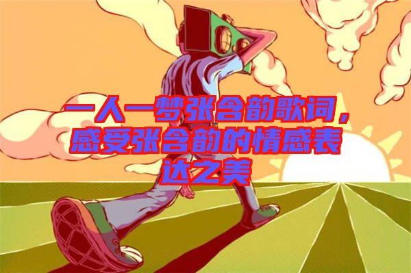 一人一夢張含韻歌詞，感受張含韻的情感表達之美