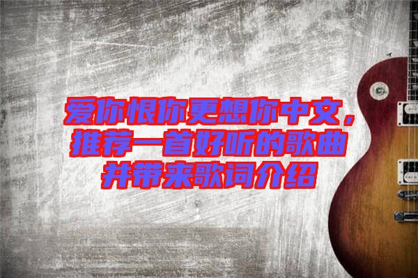 愛你恨你更想你中文，推薦一首好聽的歌曲并帶來歌詞介紹