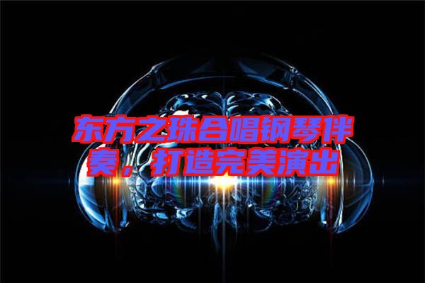 東方之珠合唱鋼琴伴奏，打造完美演出