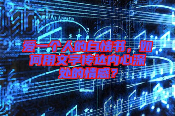 愛一個(gè)人的白情書，如何用文字傳達(dá)內(nèi)心深處的情感？