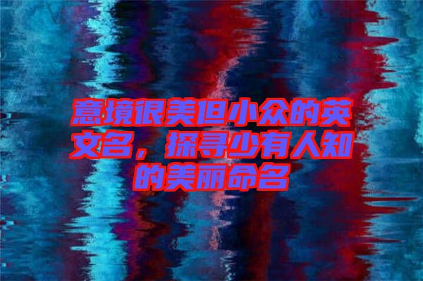意境很美但小眾的英文名，探尋少有人知的美麗命名