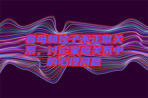 寡母和獨子不正常關(guān)系，討論家庭關(guān)系中的心理問題