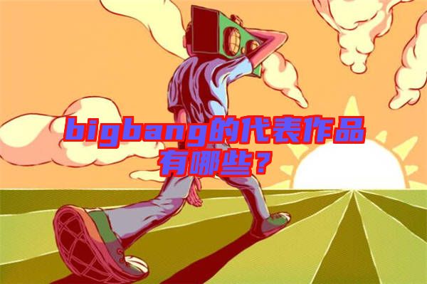 bigbang的代表作品有哪些？