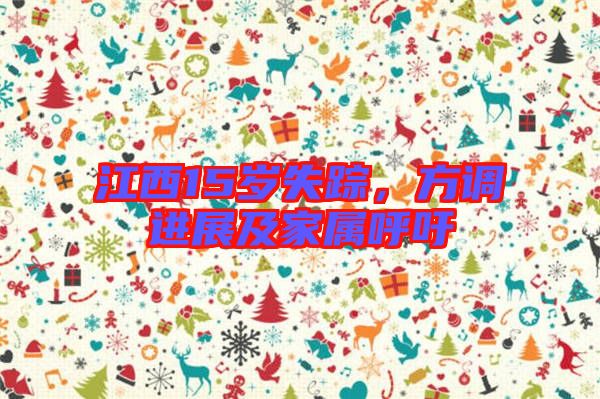 江西15歲失蹤，方調(diào)進(jìn)展及家屬呼吁