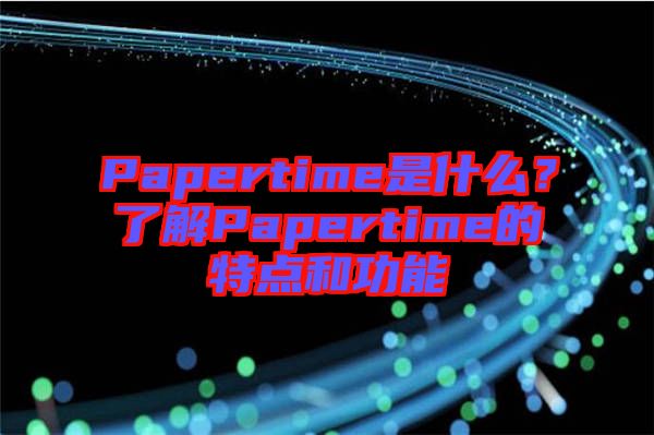 Papertime是什么？了解Papertime的特點(diǎn)和功能