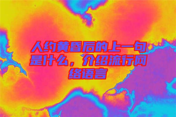 人約黃昏后的上一句是什么，介紹流行網(wǎng)絡(luò)語(yǔ)言