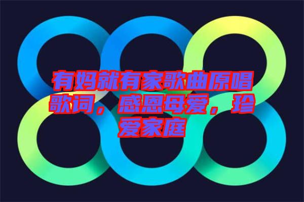 有媽就有家歌曲原唱歌詞，感恩母愛(ài)，珍愛(ài)家庭