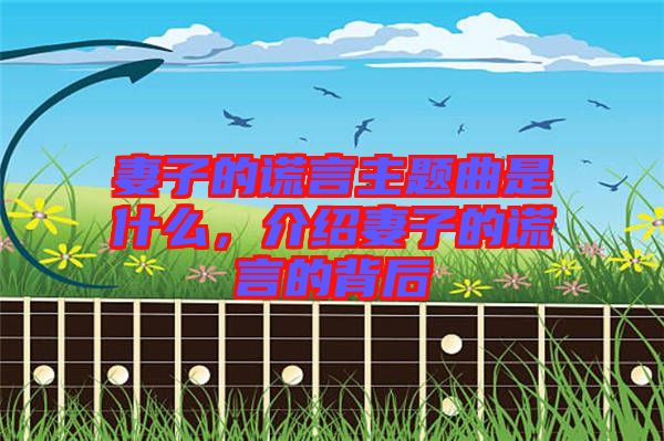 妻子的謊言主題曲是什么，介紹妻子的謊言的背后