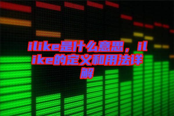 ilike是什么意思，ilike的定義和用法詳解