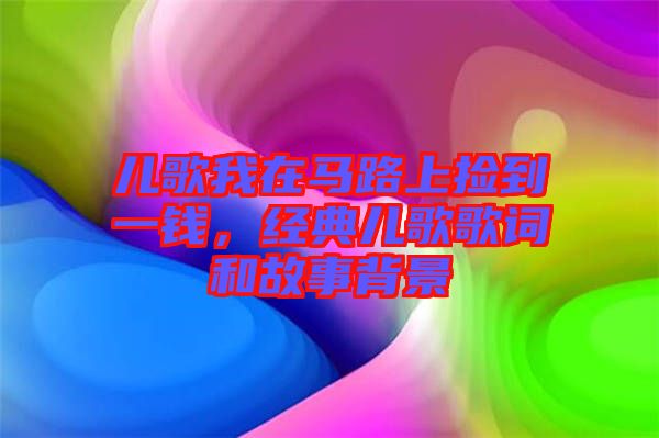 兒歌我在馬路上撿到一錢，經典兒歌歌詞和故事背景
