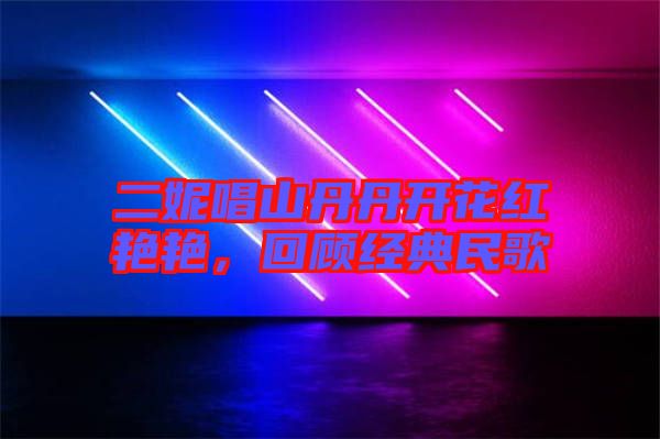 二妮唱山丹丹開花紅艷艷，回顧經(jīng)典民歌