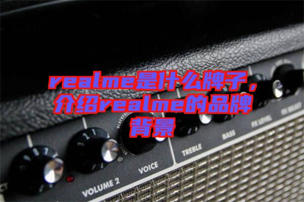 realme是什么牌子，介紹realme的品牌背景