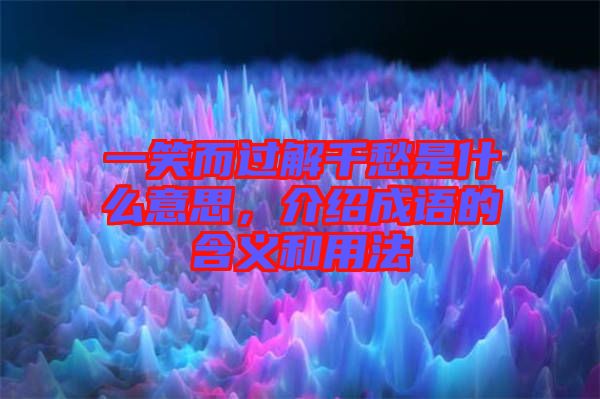 一笑而過解千愁是什么意思，介紹成語的含義和用法