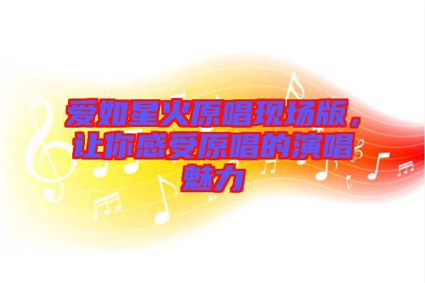 愛如星火原唱現(xiàn)場(chǎng)版，讓你感受原唱的演唱魅力