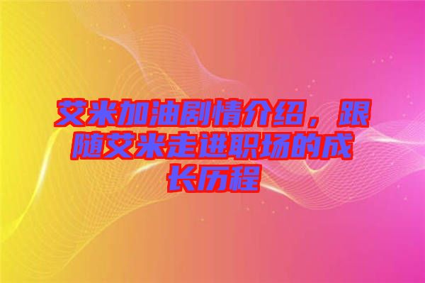 艾米加油劇情介紹，跟隨艾米走進職場的成長歷程