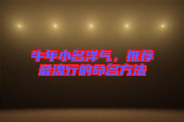 牛年小名洋氣，推薦最流行的命名方法