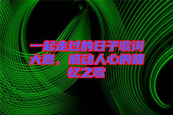 一起走過的日子歌詞大意，感動(dòng)人心的回憶之歌
