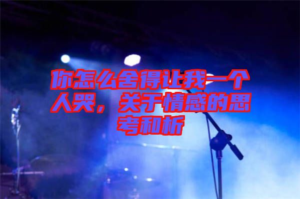 你怎么舍得讓我一個人哭，關(guān)于情感的思考和析