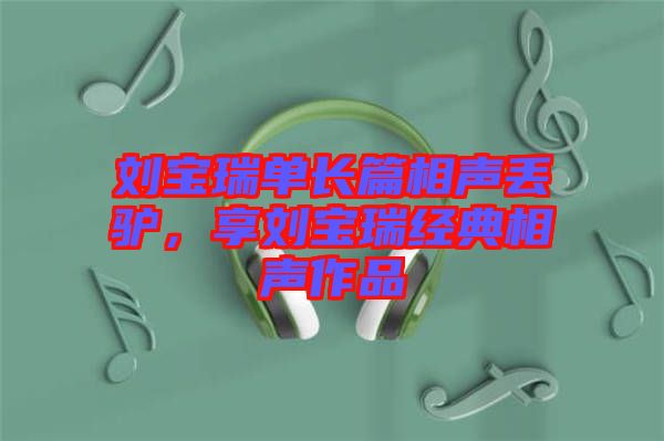 劉寶瑞單長篇相聲丟驢，享劉寶瑞經(jīng)典相聲作品