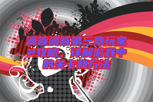 滴答滴答第三章玩家2攻略，詳解游戲中的關(guān)卡和方法