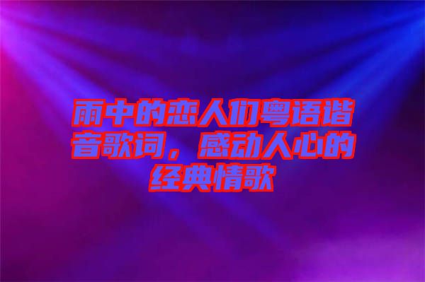 雨中的戀人們粵語諧音歌詞，感動人心的經(jīng)典情歌